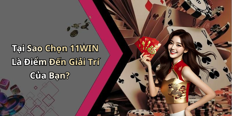 Tại Sao Chọn 11WIN Là Điểm Đến Giải Trí Của Bạn?