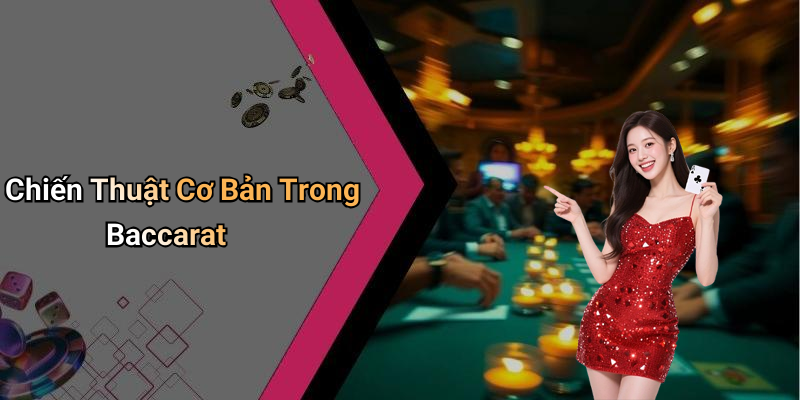 Chiến Thuật Cơ Bản Trong Baccarat