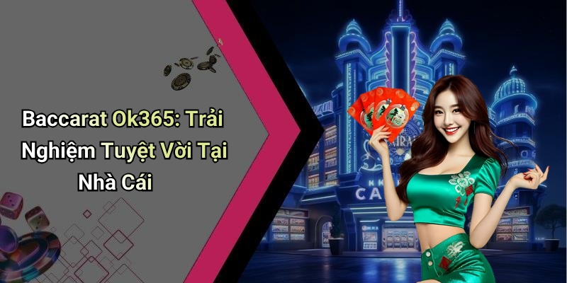 Baccarat Ok365: Trải Nghiệm Tuyệt Vời Tại Nhà Cái