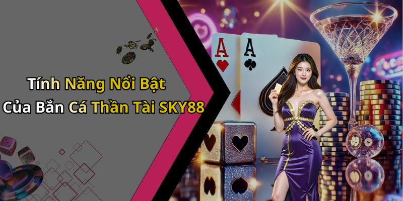 Tính Năng Nổi Bật Của Bắn Cá Thần Tài SKY88