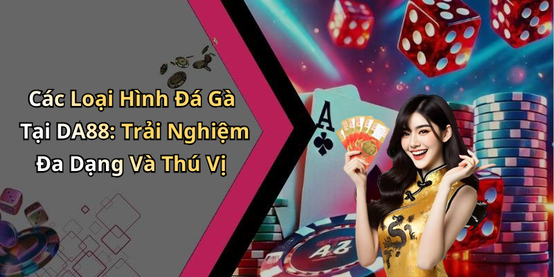 Các Loại Hình Đá Gà Tại DA88: Trải Nghiệm Đa Dạng Và Thú Vị
