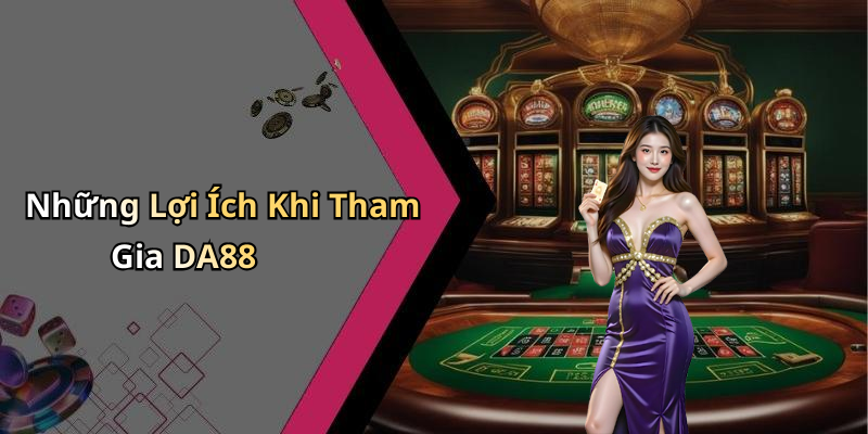 Những Lợi Ích Khi Tham Gia DA88