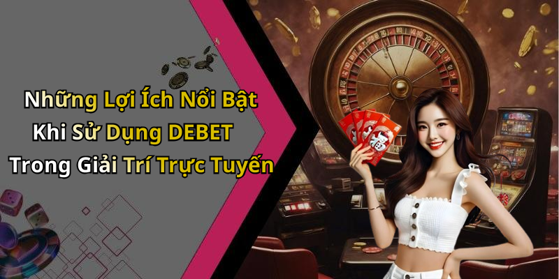 Những Lợi Ích Nổi Bật Khi Sử Dụng DEBET Trong Giải Trí Trực Tuyến