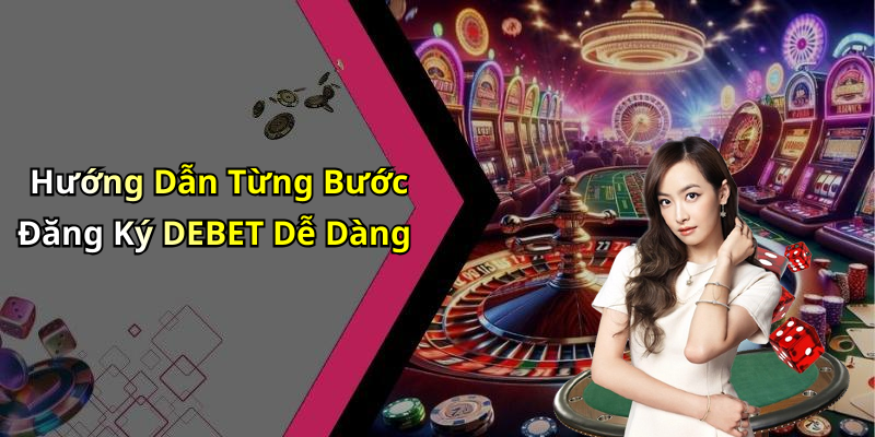 Hướng Dẫn Từng Bước Đăng Ký DEBET Dễ Dàng