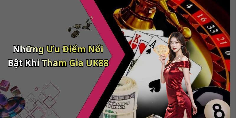 Những Ưu Điểm Nổi Bật Khi Tham Gia UK88