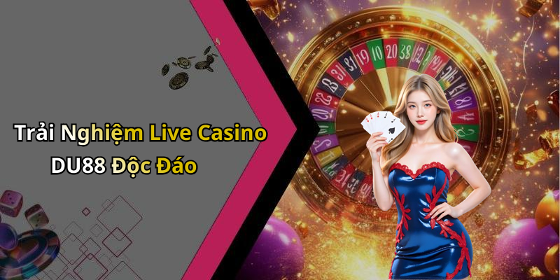 Trải Nghiệm Live Casino DU88 Độc Đáo
