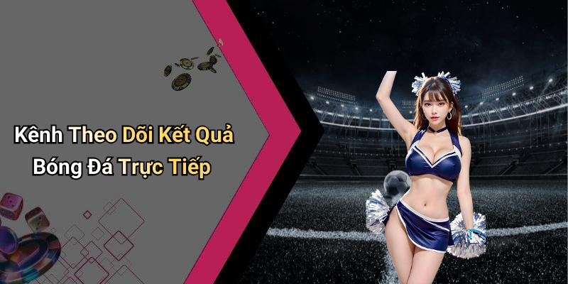 Kênh Theo Dõi Kết Quả Bóng Đá Trực Tiếp