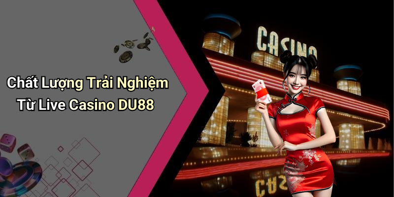 Chất Lượng Trải Nghiệm Từ Live Casino DU88