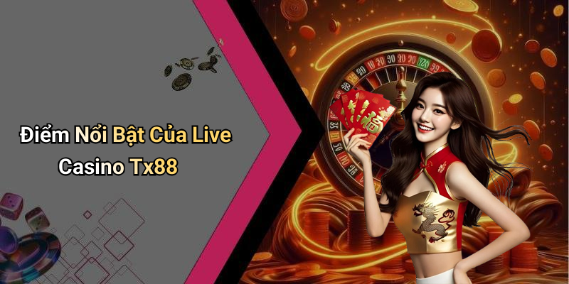 Điểm Nổi Bật Của Live Casino Tx88