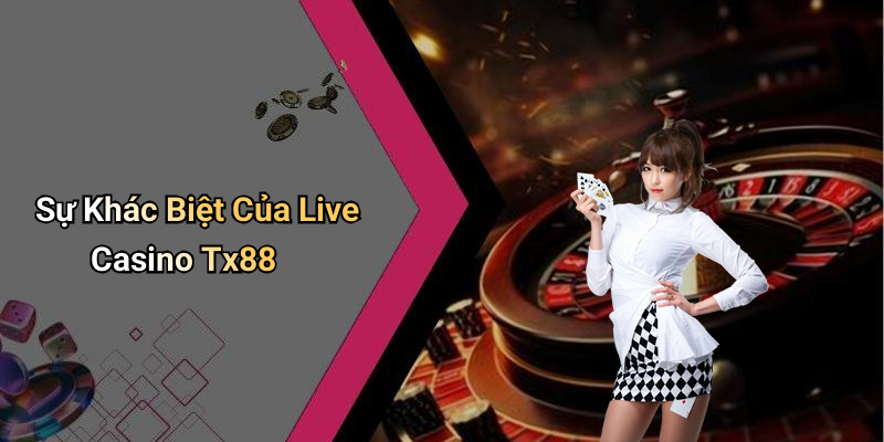 Sự Khác Biệt Của Live Casino Tx88