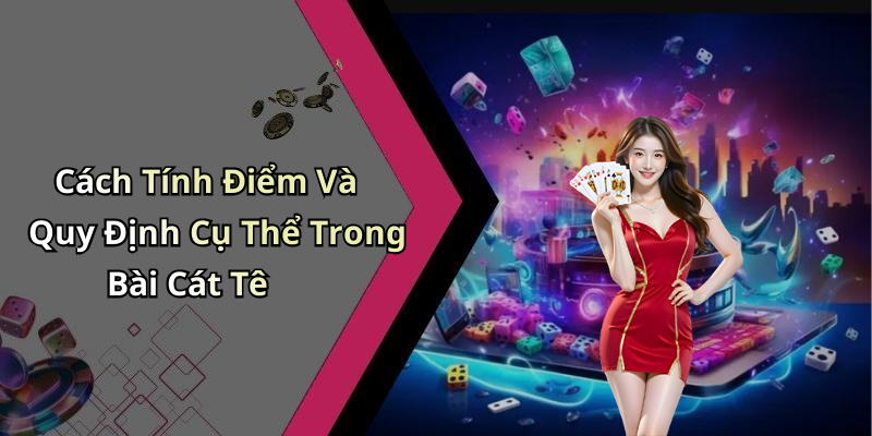 Cách Tính Điểm Và Quy Định Cụ Thể Trong Bài Cát Tê