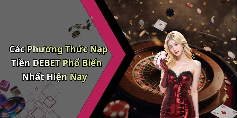Các Phương Thức Nạp Tiền DEBET Phổ Biến Nhất Hiện Nay