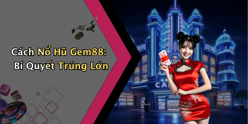Cách Nổ Hũ Gem88: Bí Quyết Trúng Lớn