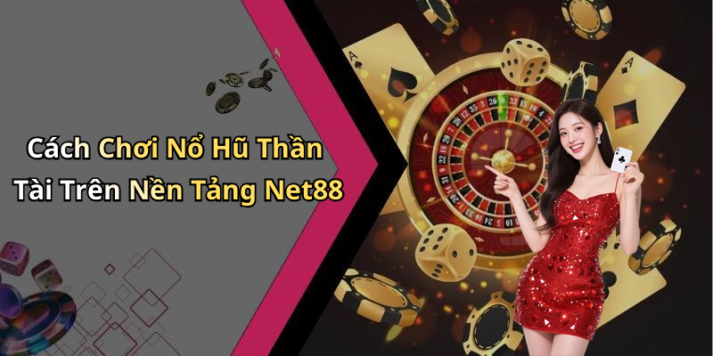 Cách Chơi Nổ Hũ Thần Tài Trên Nền Tảng Net88