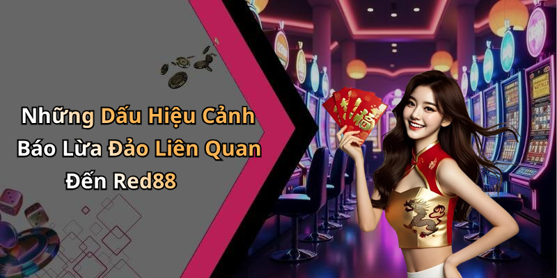 Những Dấu Hiệu Cảnh Báo Lừa Đảo Liên Quan Đến Red88