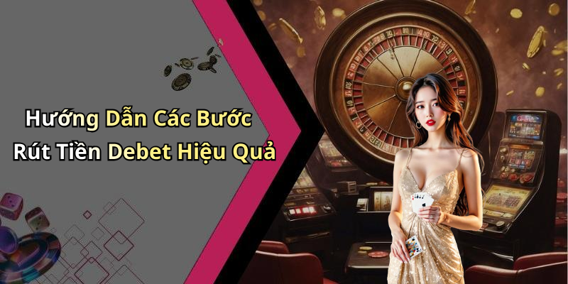 Hướng Dẫn Các Bước Rút Tiền Debet Hiệu Quả