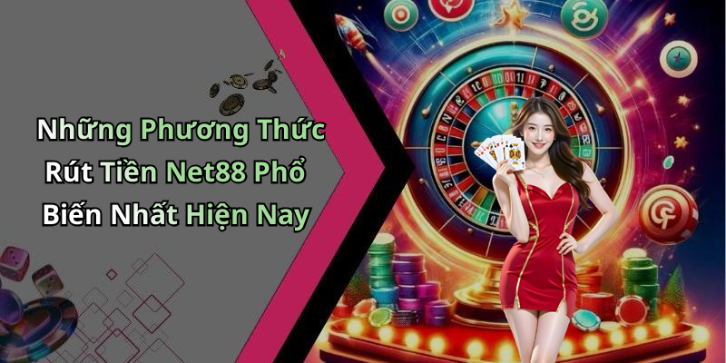 Những Phương Thức Rút Tiền Net88 Phổ Biến Nhất Hiện Nay