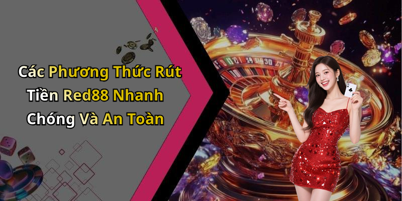 Các Phương Thức Rút Tiền Red88 Nhanh Chóng Và An Toàn