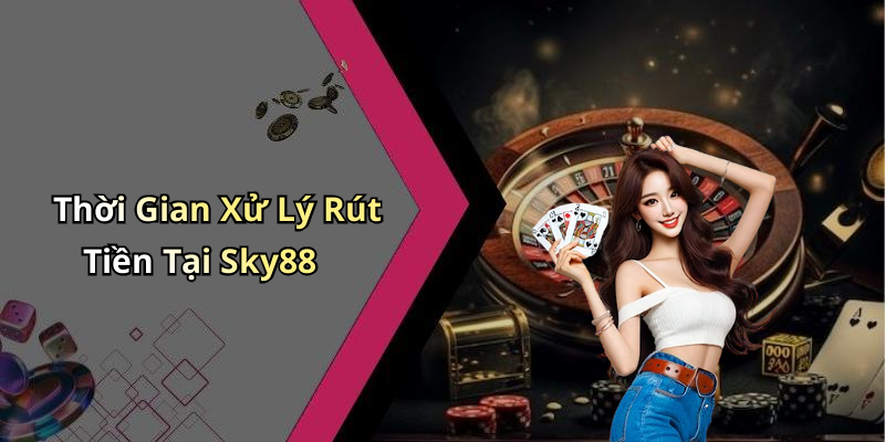 Thời Gian Xử Lý Rút Tiền Tại Sky88