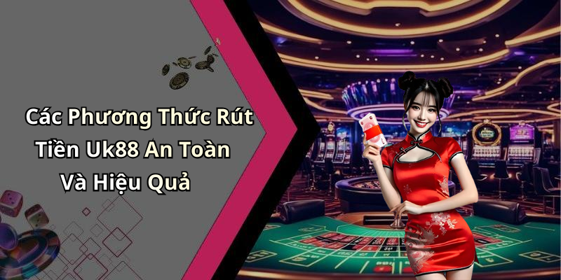Các Phương Thức Rút Tiền Uk88 An Toàn Và Hiệu Quả