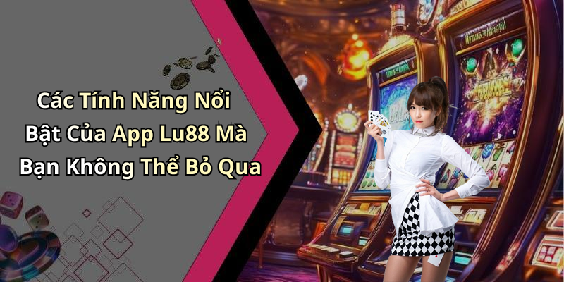 Các Tính Năng Nổi Bật Của App Lu88 Mà Bạn Không Thể Bỏ Qua