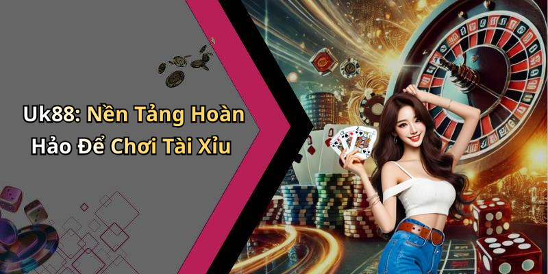 Uk88: Nền Tảng Hoàn Hảo Để Chơi Tài Xỉu