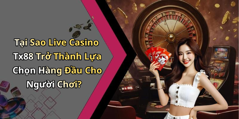 Tại Sao Live Casino Tx88 Trở Thành Lựa Chọn Hàng Đầu Cho Người Chơi?