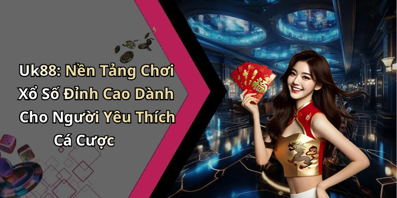 Uk88: Nền Tảng Chơi Xổ Số Đỉnh Cao Dành Cho Người Yêu Thích Cá Cược