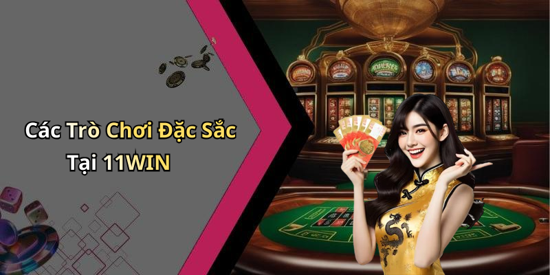 Các Trò Chơi Đặc Sắc Tại 11WIN