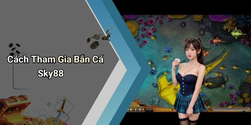 Cách Tham Gia Bắn Cá Sky88
