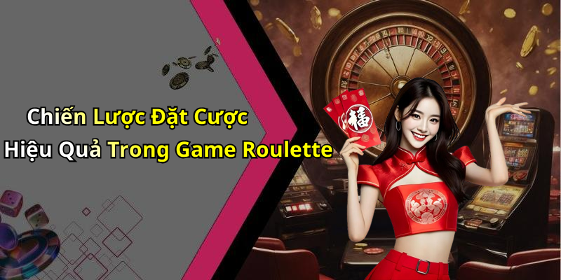 Chiến Lược Đặt Cược Hiệu Quả Trong Game Roulette
