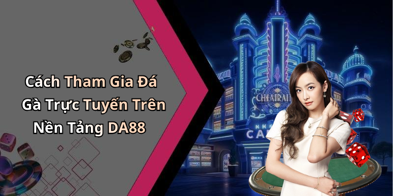 Cách Tham Gia Đá Gà Trực Tuyến Trên Nền Tảng DA88