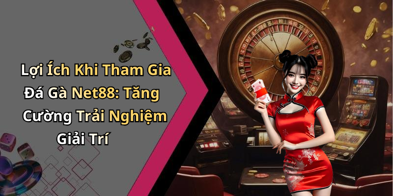 Lợi Ích Khi Tham Gia Đá Gà Net88: Tăng Cường Trải Nghiệm Giải Trí