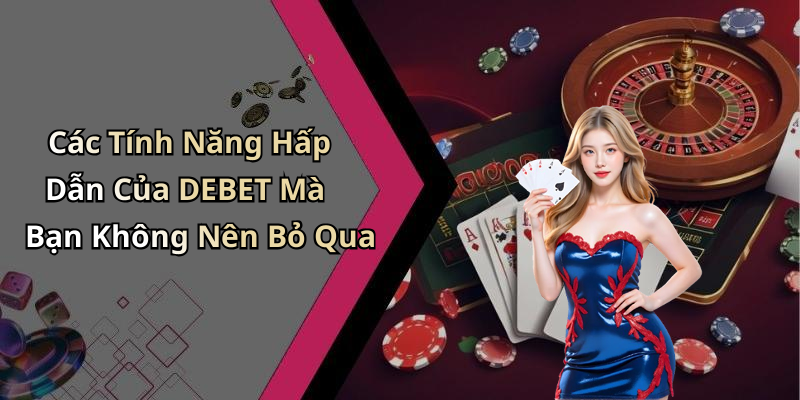 Các Tính Năng Hấp Dẫn Của DEBET Mà Bạn Không Nên Bỏ Qua