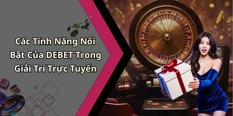 Các Tính Năng Nổi Bật Của DEBET Trong Giải Trí Trực Tuyến