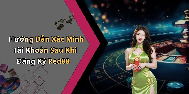Hướng Dẫn Xác Minh Tài Khoản Sau Khi Đăng Ký Red88