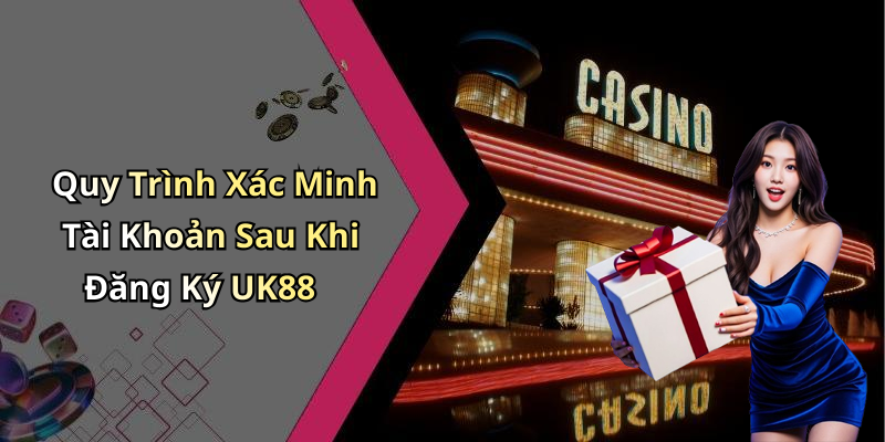 Quy Trình Xác Minh Tài Khoản Sau Khi Đăng Ký UK88