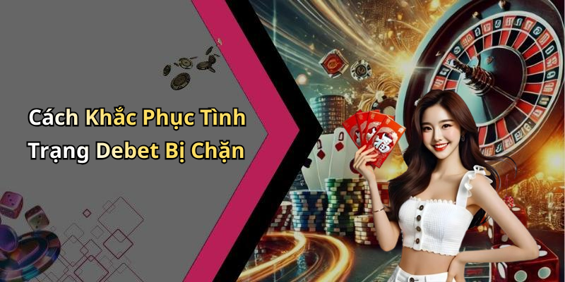 Cách Khắc Phục Tình Trạng Debet Bị Chặn