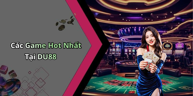 Các Game Hot Nhất Tại DU88