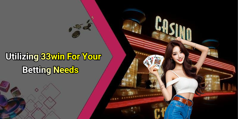 Utilizing 33win For Your Betting Needs