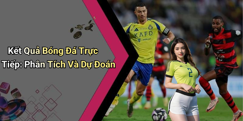 Kết Quả Bóng Đá Trực Tiếp: Phân Tích Và Dự Đoán