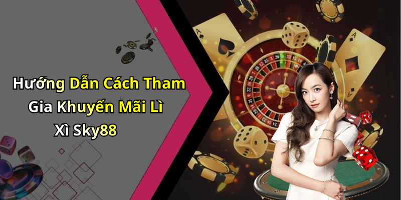 Hướng Dẫn Cách Tham Gia Khuyến Mãi Lì Xì Sky88