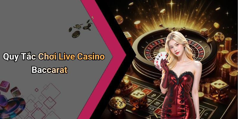 Quy Tắc Chơi Live Casino Baccarat