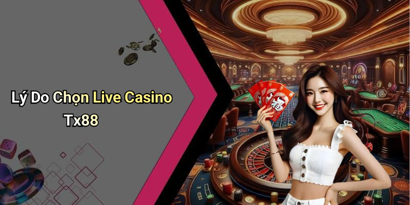 Lý Do Chọn Live Casino Tx88