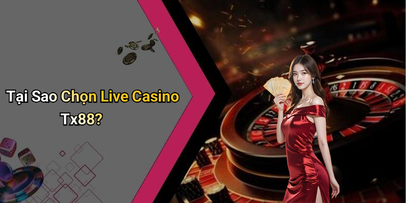 Tại Sao Chọn Live Casino Tx88?