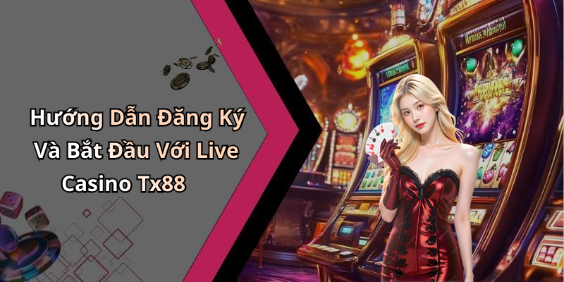 Hướng Dẫn Đăng Ký Và Bắt Đầu Với Live Casino Tx88