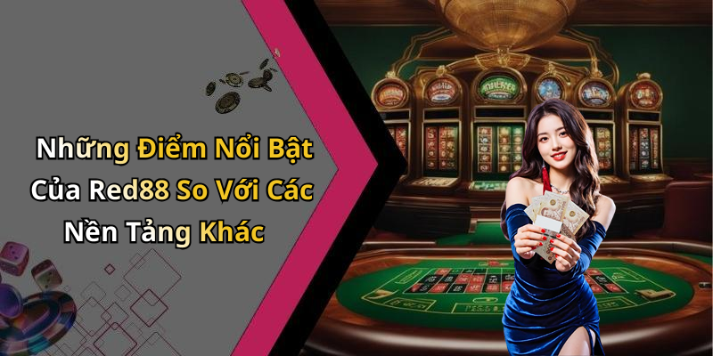 Những Điểm Nổi Bật Của Red88 So Với Các Nền Tảng Khác