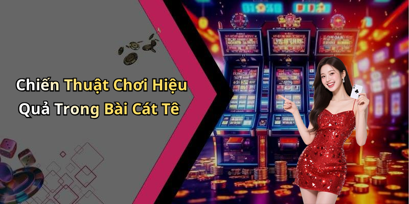 Chiến Thuật Chơi Hiệu Quả Trong Bài Cát Tê