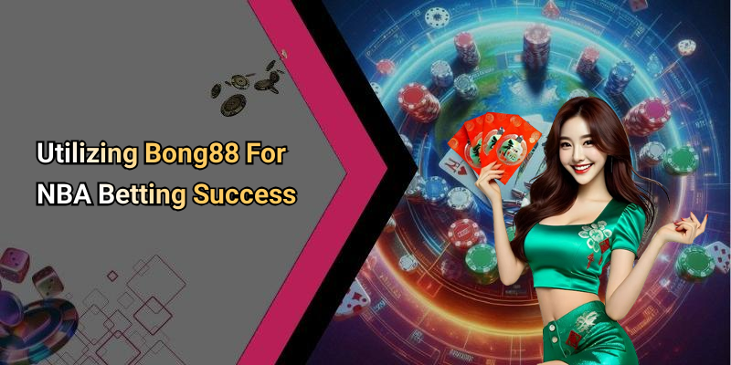 Utilizing Bong88 For NBA Betting Success