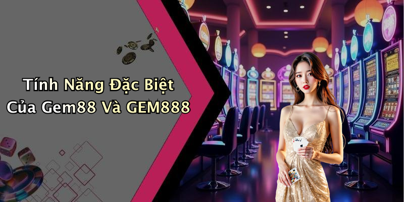 Tính Năng Đặc Biệt Của Gem88 Và GEM888